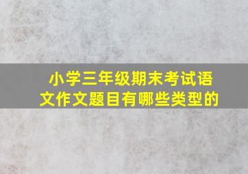 小学三年级期末考试语文作文题目有哪些类型的