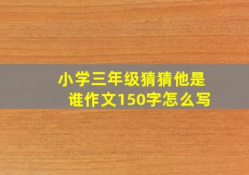 小学三年级猜猜他是谁作文150字怎么写