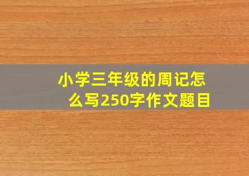 小学三年级的周记怎么写250字作文题目