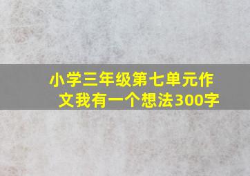 小学三年级第七单元作文我有一个想法300字