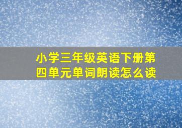 小学三年级英语下册第四单元单词朗读怎么读