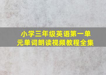 小学三年级英语第一单元单词朗读视频教程全集