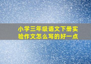 小学三年级语文下册实验作文怎么写的好一点