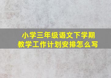 小学三年级语文下学期教学工作计划安排怎么写