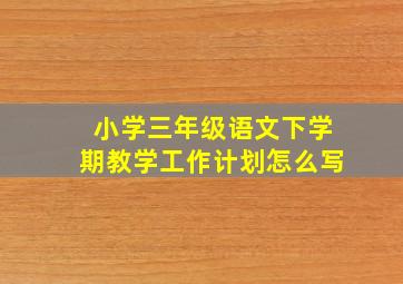 小学三年级语文下学期教学工作计划怎么写