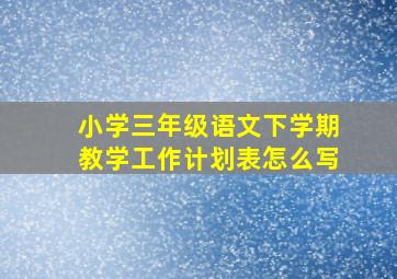 小学三年级语文下学期教学工作计划表怎么写