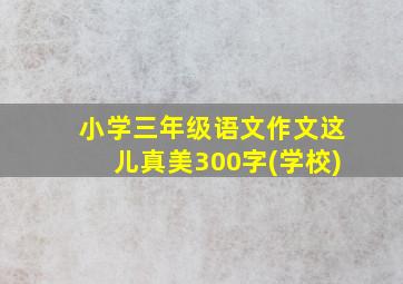 小学三年级语文作文这儿真美300字(学校)