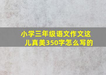 小学三年级语文作文这儿真美350字怎么写的