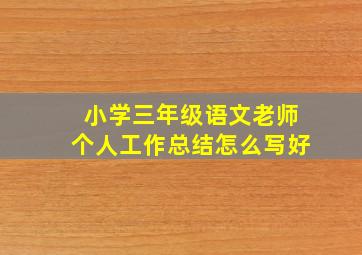 小学三年级语文老师个人工作总结怎么写好