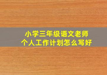 小学三年级语文老师个人工作计划怎么写好