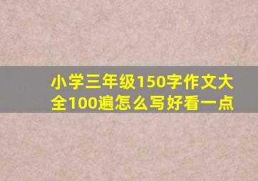 小学三年级150字作文大全100遍怎么写好看一点