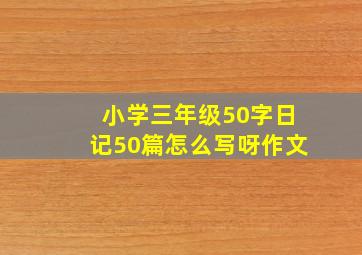 小学三年级50字日记50篇怎么写呀作文