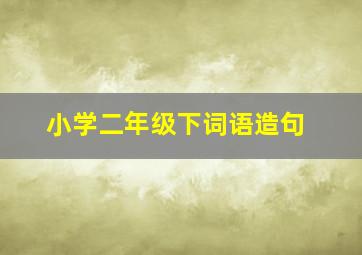 小学二年级下词语造句