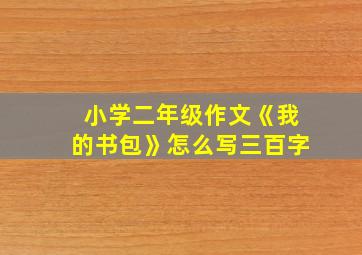 小学二年级作文《我的书包》怎么写三百字