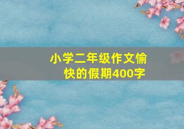 小学二年级作文愉快的假期400字