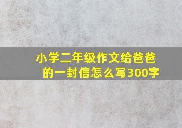 小学二年级作文给爸爸的一封信怎么写300字