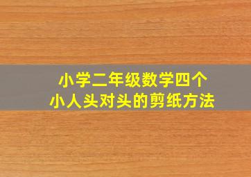 小学二年级数学四个小人头对头的剪纸方法