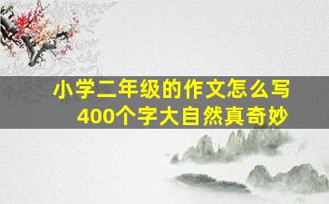 小学二年级的作文怎么写400个字大自然真奇妙