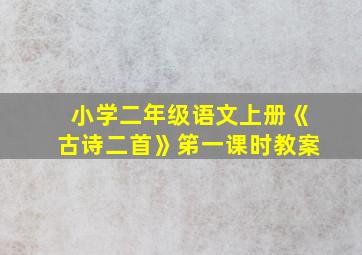 小学二年级语文上册《古诗二首》笫一课时教案