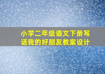 小学二年级语文下册写话我的好朋友教案设计