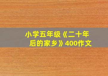 小学五年级《二十年后的家乡》400作文