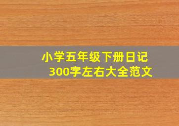 小学五年级下册日记300字左右大全范文