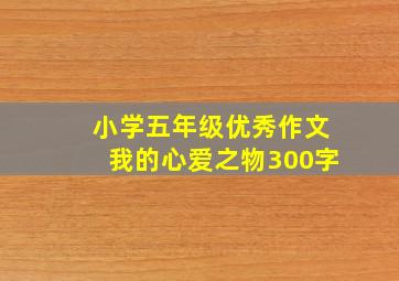 小学五年级优秀作文我的心爱之物300字