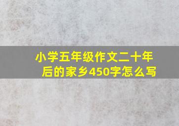 小学五年级作文二十年后的家乡450字怎么写