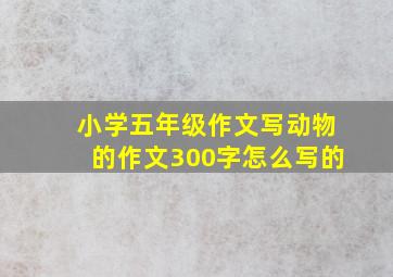 小学五年级作文写动物的作文300字怎么写的