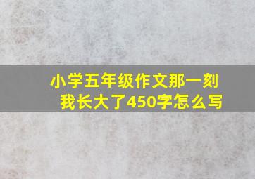 小学五年级作文那一刻我长大了450字怎么写