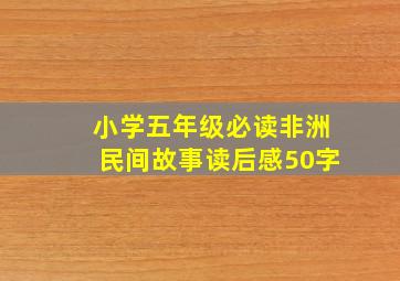 小学五年级必读非洲民间故事读后感50字