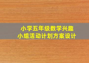 小学五年级数学兴趣小组活动计划方案设计