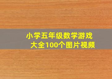 小学五年级数学游戏大全100个图片视频