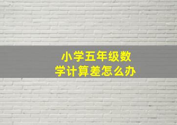 小学五年级数学计算差怎么办