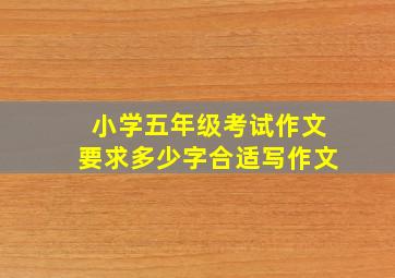 小学五年级考试作文要求多少字合适写作文