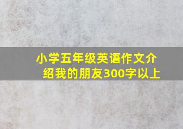 小学五年级英语作文介绍我的朋友300字以上