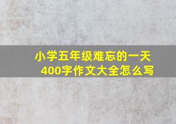 小学五年级难忘的一天400字作文大全怎么写