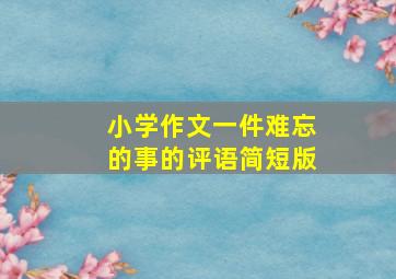 小学作文一件难忘的事的评语简短版