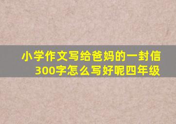 小学作文写给爸妈的一封信300字怎么写好呢四年级