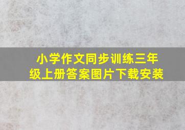 小学作文同步训练三年级上册答案图片下载安装