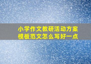 小学作文教研活动方案模板范文怎么写好一点