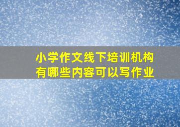 小学作文线下培训机构有哪些内容可以写作业