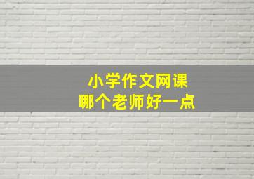 小学作文网课哪个老师好一点