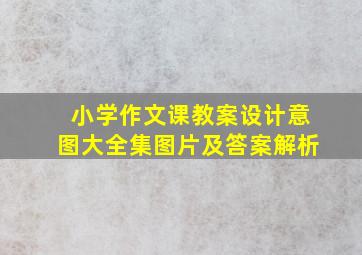 小学作文课教案设计意图大全集图片及答案解析