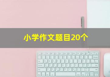 小学作文题目20个