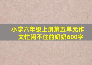 小学六年级上册第五单元作文忙闲不住的奶奶600字