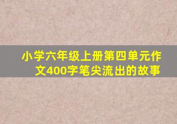 小学六年级上册第四单元作文400字笔尖流出的故事