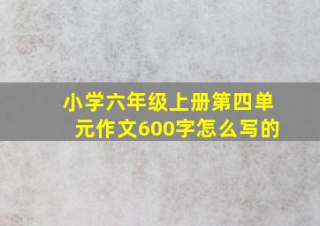 小学六年级上册第四单元作文600字怎么写的