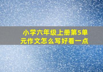 小学六年级上册第5单元作文怎么写好看一点