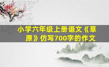 小学六年级上册语文《草原》仿写700字的作文